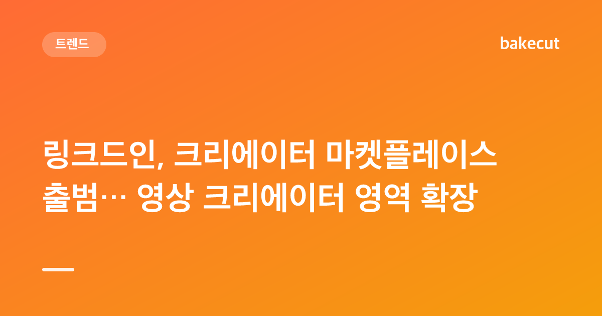 링크드인, 크리에이터 마켓플레이스 출범… 영상 크리에이터 영역 확장
